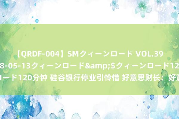 【QRDF-004】SMクィーンロード VOL.39 怜佳</a>2018-05-13クィーンロード&$クィーンロード120分钟 硅谷银行停业引怜惜 好意思财长：好意思国政府不会提供赞成