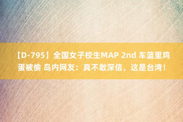 【D-795】全国女子校生MAP 2nd 车篮里鸡蛋被偷 岛内网友：真不敢深信，这是台湾！