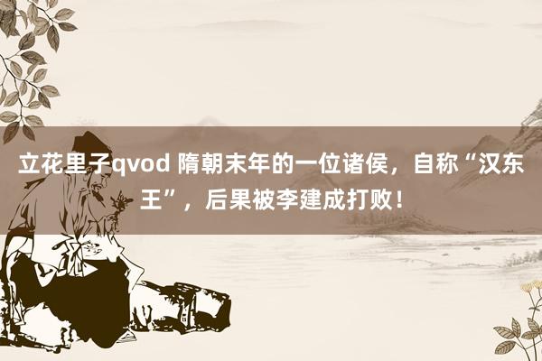 立花里子qvod 隋朝末年的一位诸侯，自称“汉东王”，后果被李建成打败！