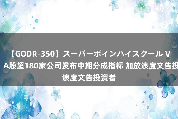 【GODR-350】スーパーボインハイスクール VOL.1 A股超180家公司发布中期分成指标 加放浪度文告投资者