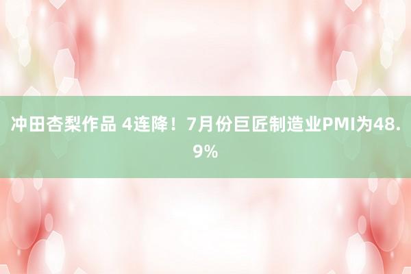 冲田杏梨作品 4连降！7月份巨匠制造业PMI为48.9%