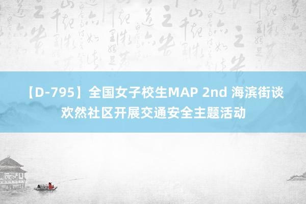 【D-795】全国女子校生MAP 2nd 海滨街谈欢然社区开展交通安全主题活动