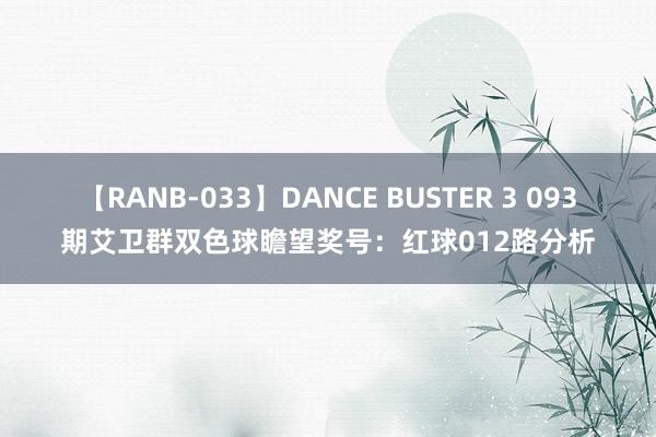 【RANB-033】DANCE BUSTER 3 093期艾卫群双色球瞻望奖号：红球012路分析