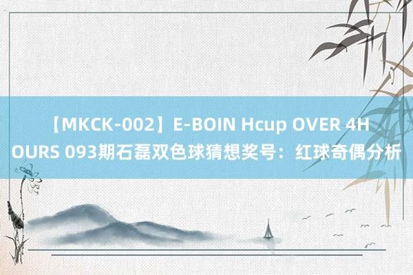 【MKCK-002】E-BOIN Hcup OVER 4HOURS 093期石磊双色球猜想奖号：红球奇偶分析