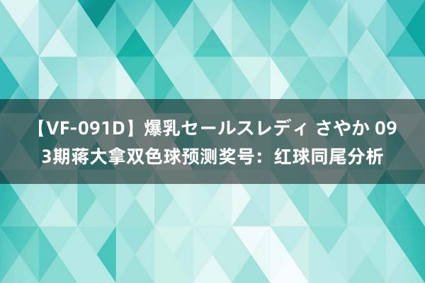 【VF-091D】爆乳セールスレディ さやか 093期蒋大拿双色球预测奖号：红球同尾分析