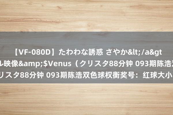 【VF-080D】たわわな誘惑 さやか</a>2005-08-27クリスタル映像&$Venus（クリスタ88分钟 093期陈浩双色球权衡奖号：红球大小比参考