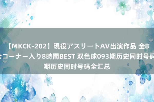 【MKCK-202】現役アスリートAV出演作品 全8TITLE全コーナー入り8時間BEST 双色球093期历史同时号码全汇总