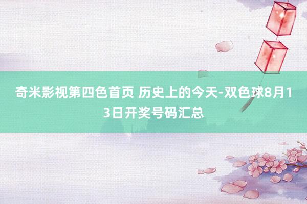 奇米影视第四色首页 历史上的今天-双色球8月13日开奖号码汇总