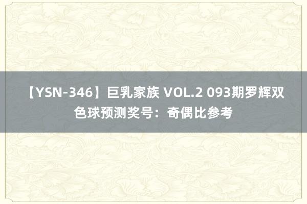 【YSN-346】巨乳家族 VOL.2 093期罗辉双色球预测奖号：奇偶比参考