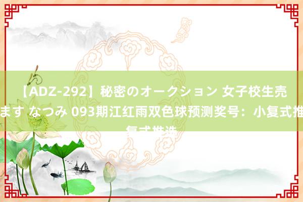 【ADZ-292】秘密のオークション 女子校生売ります なつみ 093期江红雨双色球预测奖号：小复式推选