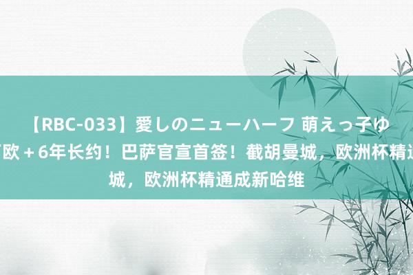 【RBC-033】愛しのニューハーフ 萌えっ子ゆか 6000万欧＋6年长约！巴萨官宣首签！截胡曼城，欧洲杯精通成新哈维