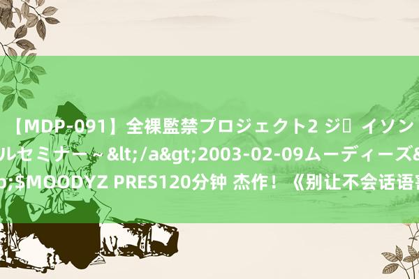 【MDP-091】全裸監禁プロジェクト2 ジｪイソン学園～アブノーマルセミナー～</a>2003-02-09ムーディーズ&$MOODYZ PRES120分钟 杰作！《别让不会话语害了你》让你看过就试吃无限！