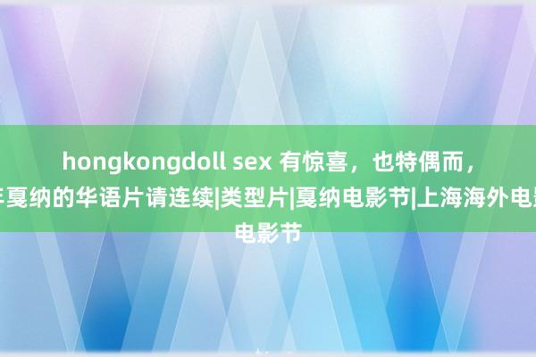 hongkongdoll sex 有惊喜，也特偶而，本年戛纳的华语片请连续|类型片|戛纳电影节|上海海外电影节