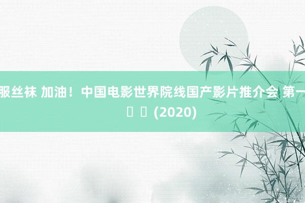 制服丝袜 加油！中国电影世界院线国产影片推介会 第一天     		(2020)