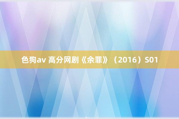 色狗av 高分网剧《余罪》（2016）S01