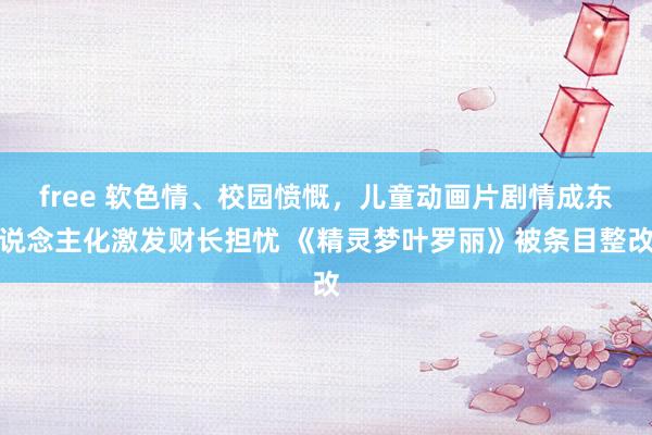 free 软色情、校园愤慨，儿童动画片剧情成东说念主化激发财长担忧 《精灵梦叶罗丽》被条目整改